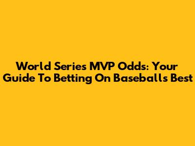World Series MVP Odds: Your Guide To Betting On Baseball's Best