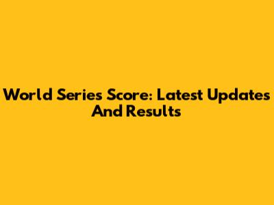 World Series Score: Latest Updates And Results