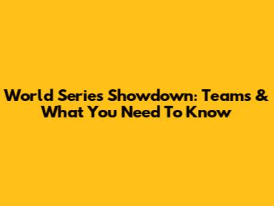 World Series Showdown: Teams & What You Need To Know