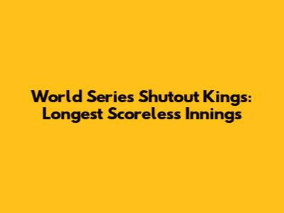 World Series Shutout Kings: Longest Scoreless Innings