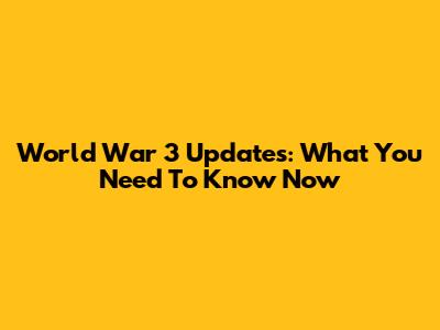 World War 3 Updates: What You Need To Know Now