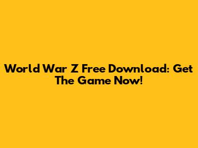 World War Z Free Download: Get The Game Now!