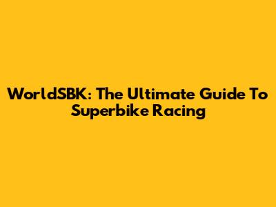 WorldSBK: The Ultimate Guide To Superbike Racing
