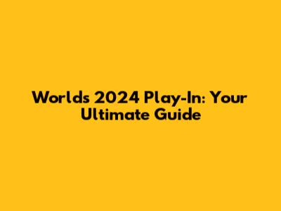 Worlds 2024 Play-In: Your Ultimate Guide