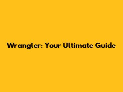 Wrangler: Your Ultimate Guide