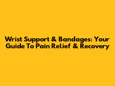 Wrist Support & Bandages: Your Guide To Pain Relief & Recovery