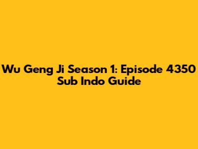 Wu Geng Ji Season 1: Episode 4350 Sub Indo Guide