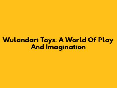 Wulandari Toys: A World Of Play And Imagination