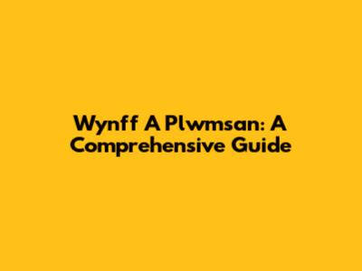 Wynff A Plwmsan: A Comprehensive Guide