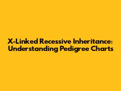 X-Linked Recessive Inheritance: Understanding Pedigree Charts