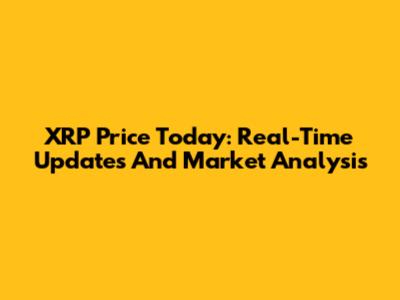 XRP Price Today: Real-Time Updates And Market Analysis