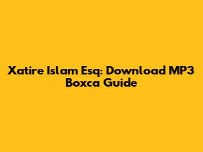 Xatire Islam Esq: Download MP3 Boxca Guide