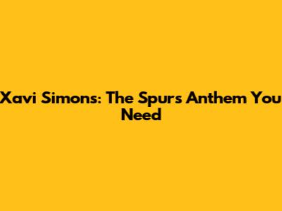 Xavi Simons: The Spurs Anthem You Need