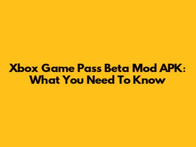 Xbox Game Pass Beta Mod APK: What You Need To Know