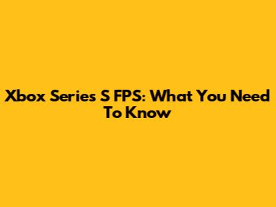 Xbox Series S FPS: What You Need To Know