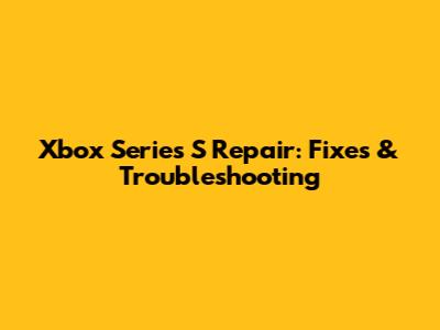Xbox Series S Repair: Fixes & Troubleshooting