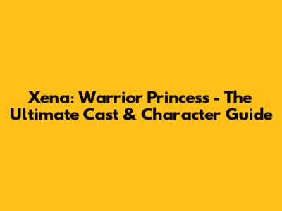 Xena: Warrior Princess - The Ultimate Cast & Character Guide