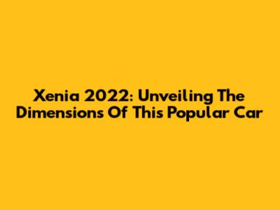 Xenia 2022: Unveiling The Dimensions Of This Popular Car