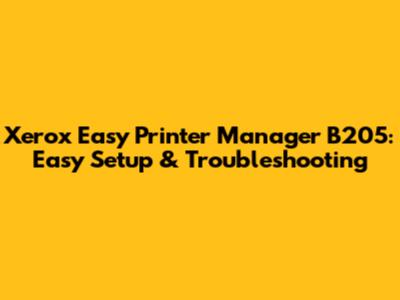 Xerox Easy Printer Manager B205: Easy Setup & Troubleshooting