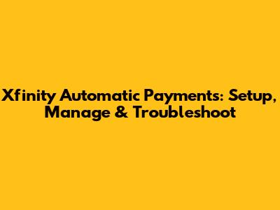 Xfinity Automatic Payments: Setup, Manage & Troubleshoot