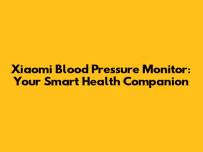 Xiaomi Blood Pressure Monitor: Your Smart Health Companion
