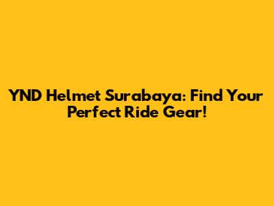 YND Helmet Surabaya: Find Your Perfect Ride Gear!