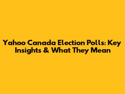 Yahoo Canada Election Polls: Key Insights & What They Mean