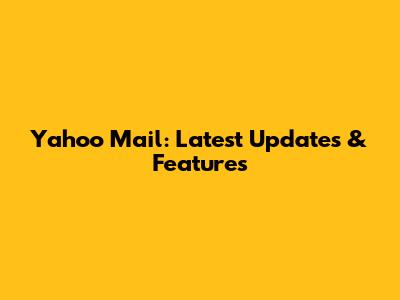 Yahoo Mail: Latest Updates & Features