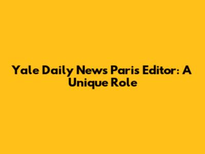 Yale Daily News' Paris Editor: A Unique Role
