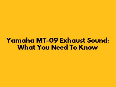 Yamaha MT-09 Exhaust Sound: What You Need To Know