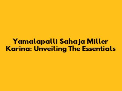 Yamalapalli Sahaja Miller Karina: Unveiling The Essentials