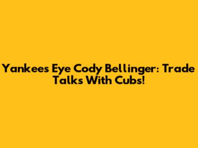 Yankees Eye Cody Bellinger: Trade Talks With Cubs!