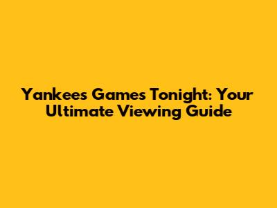 Yankees Games Tonight: Your Ultimate Viewing Guide