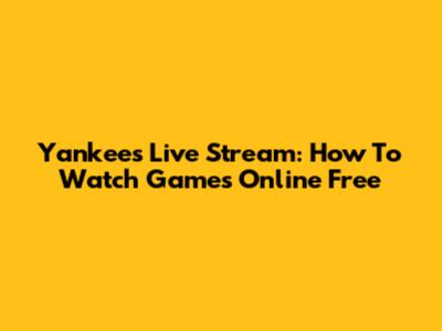 Yankees Live Stream: How To Watch Games Online Free