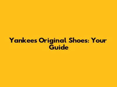 Yankees Original Shoes: Your Guide