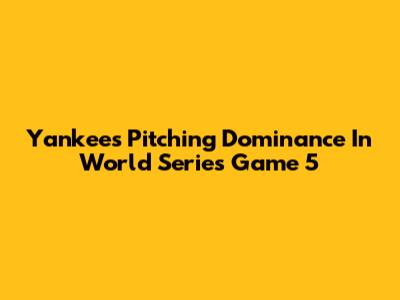 Yankees Pitching Dominance In World Series Game 5