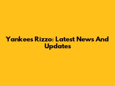 Yankees Rizzo: Latest News And Updates