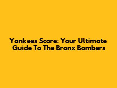 Yankees Score: Your Ultimate Guide To The Bronx Bombers