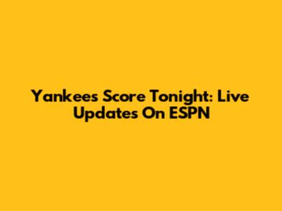 Yankees Score Tonight: Live Updates On ESPN
