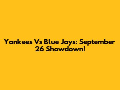Yankees Vs Blue Jays: September 26 Showdown!