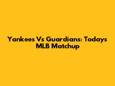 Yankees Vs Guardians: Today's MLB Matchup