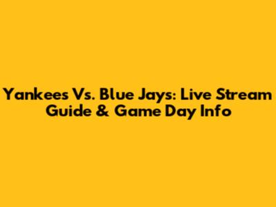 Yankees Vs. Blue Jays: Live Stream Guide & Game Day Info