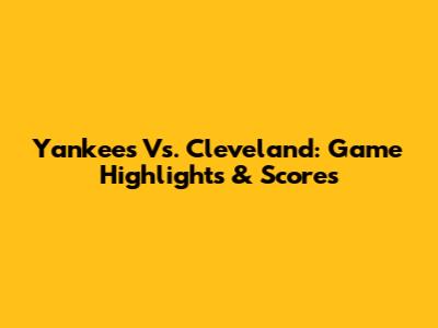 Yankees Vs. Cleveland: Game Highlights & Scores