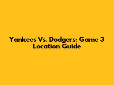 Yankees Vs. Dodgers: Game 3 Location Guide