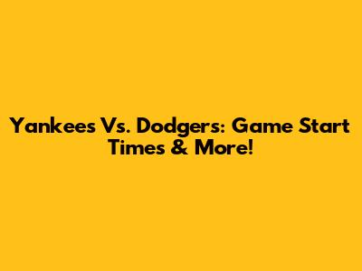 Yankees Vs. Dodgers: Game Start Times & More!