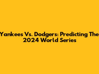 Yankees Vs. Dodgers: Predicting The 2024 World Series