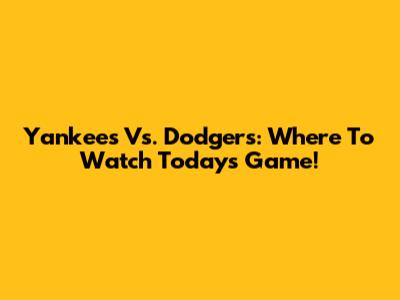 Yankees Vs. Dodgers: Where To Watch Today's Game!