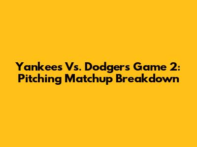 Yankees Vs. Dodgers Game 2: Pitching Matchup Breakdown