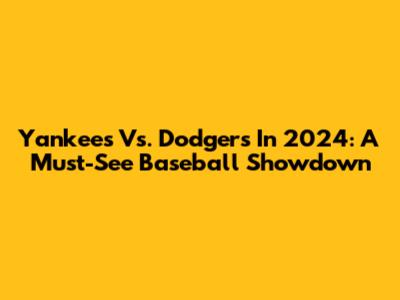 Yankees Vs. Dodgers In 2024: A Must-See Baseball Showdown
