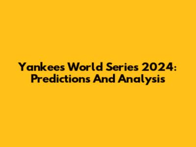 Yankees World Series 2024: Predictions And Analysis